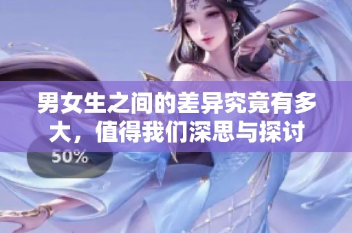 男女生之间的差异究竟有多大，值得我们深思与探讨
