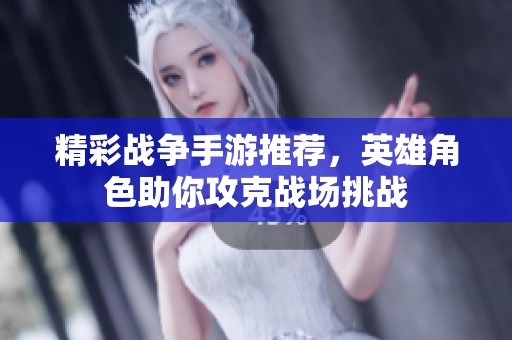 精彩战争手游推荐，英雄角色助你攻克战场挑战