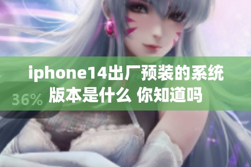 iphone14出厂预装的系统版本是什么 你知道吗