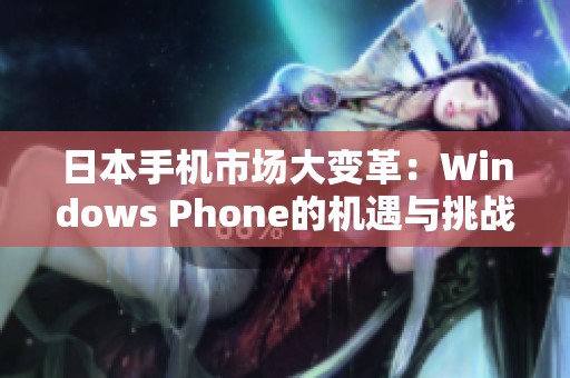 日本手机市场大变革：Windows Phone的机遇与挑战分析