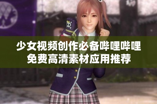 少女视频创作必备哔哩哔哩免费高清素材应用推荐