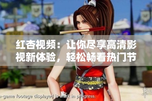 红杏视频：让你尽享高清影视新体验，轻松畅看热门节目