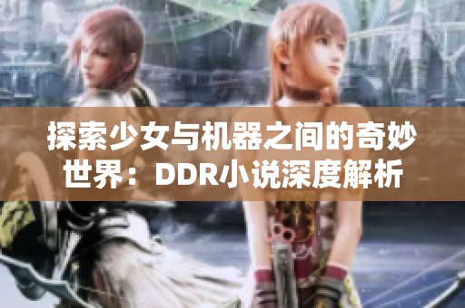 探索少女与机器之间的奇妙世界：DDR小说深度解析