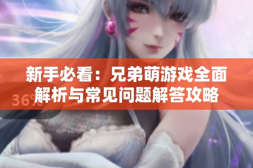 新手必看：兄弟萌游戏全面解析与常见问题解答攻略