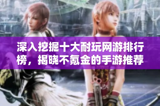 深入挖掘十大耐玩网游排行榜，揭晓不氪金的手游推荐合集