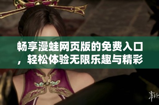 畅享漫蛙网页版的免费入口，轻松体验无限乐趣与精彩内容