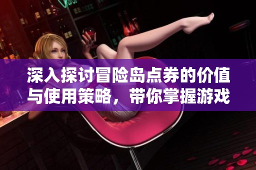 深入探讨冒险岛点券的价值与使用策略，带你掌握游戏消费技巧