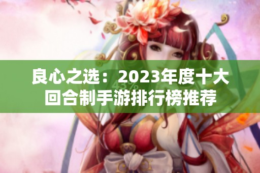 良心之选：2023年度十大回合制手游排行榜推荐