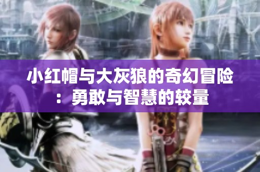 小红帽与大灰狼的奇幻冒险：勇敢与智慧的较量