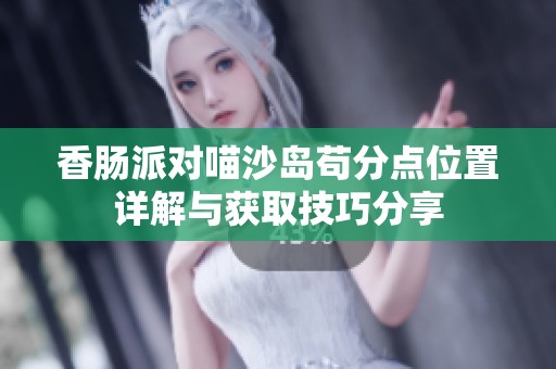 香肠派对喵沙岛苟分点位置详解与获取技巧分享