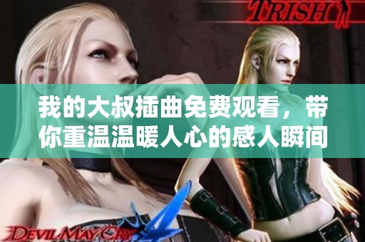 我的大叔插曲免费观看，带你重温温暖人心的感人瞬间