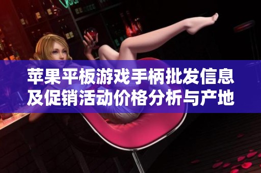 苹果平板游戏手柄批发信息及促销活动价格分析与产地介绍