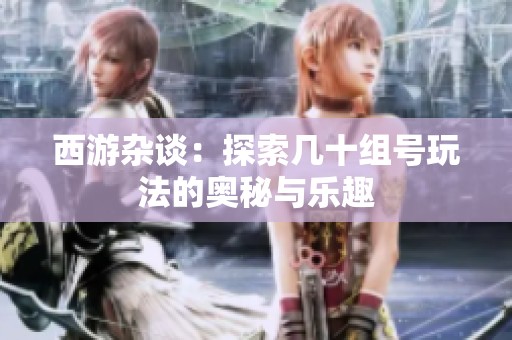 西游杂谈：探索几十组号玩法的奥秘与乐趣