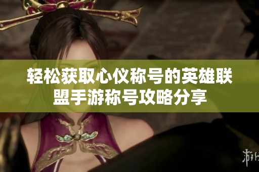 轻松获取心仪称号的英雄联盟手游称号攻略分享