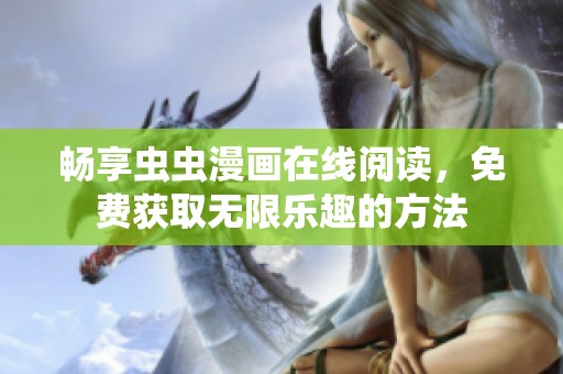 畅享虫虫漫画在线阅读，免费获取无限乐趣的方法