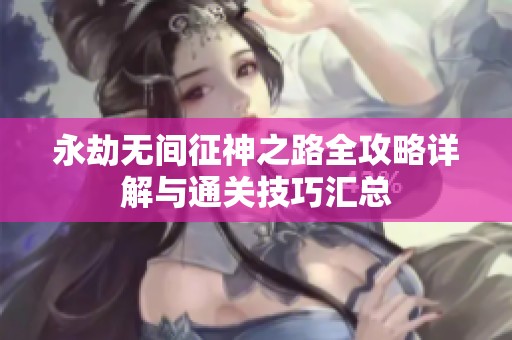 永劫无间征神之路全攻略详解与通关技巧汇总