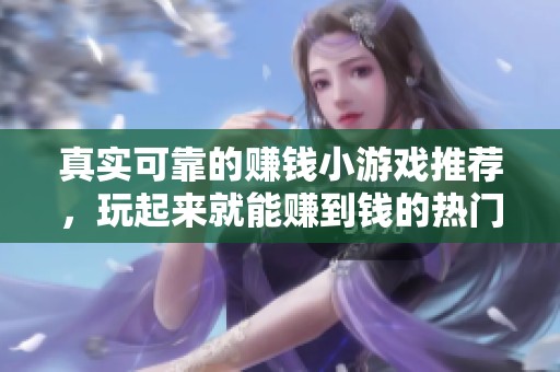 真实可靠的赚钱小游戏推荐，玩起来就能赚到钱的热门选择！