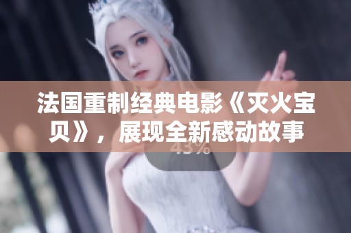法国重制经典电影《灭火宝贝》，展现全新感动故事