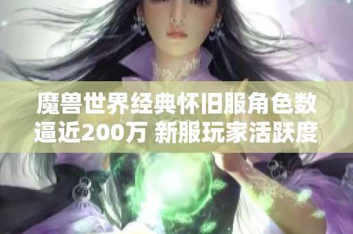 魔兽世界经典怀旧服角色数逼近200万 新服玩家活跃度分析