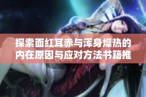 探索面红耳赤与浑身燥热的内在原因与应对方法书籍推荐