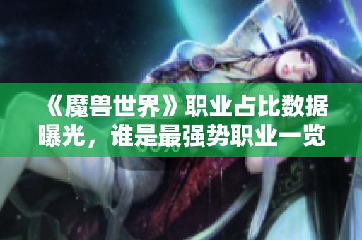 《魔兽世界》职业占比数据曝光，谁是最强势职业一览揭秘