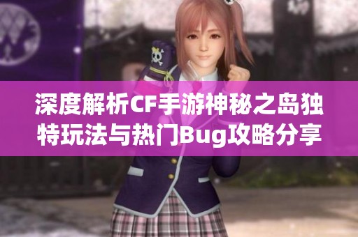 深度解析CF手游神秘之岛独特玩法与热门Bug攻略分享