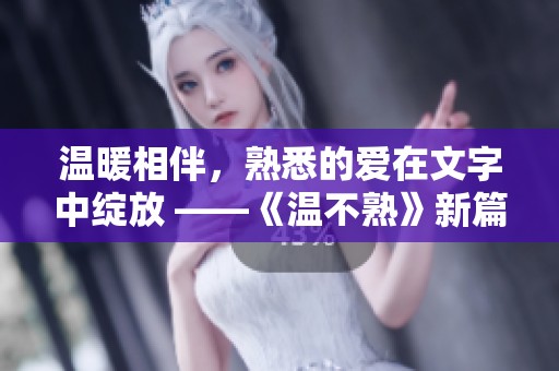温暖相伴，熟悉的爱在文字中绽放 ——《温不熟》新篇章