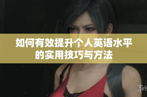 如何有效提升个人英语水平的实用技巧与方法