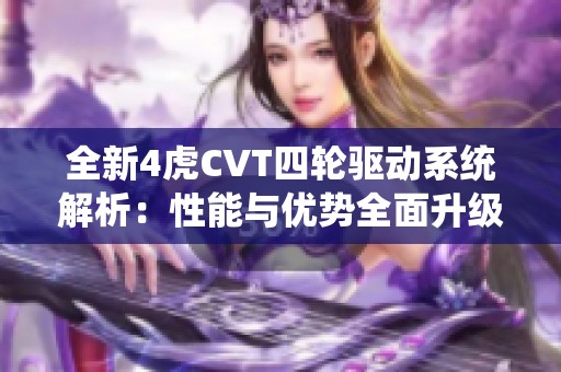 全新4虎CVT四轮驱动系统解析：性能与优势全面升级