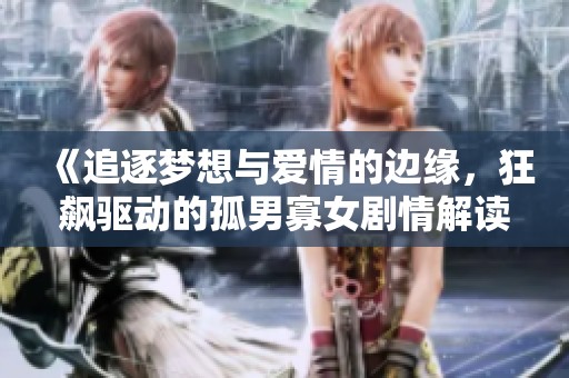《追逐梦想与爱情的边缘，狂飙驱动的孤男寡女剧情解读》