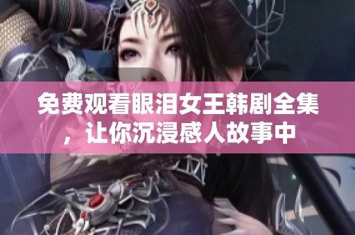 免费观看眼泪女王韩剧全集，让你沉浸感人故事中