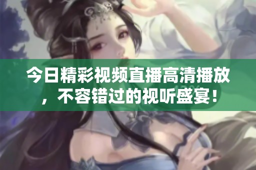 今日精彩视频直播高清播放，不容错过的视听盛宴！