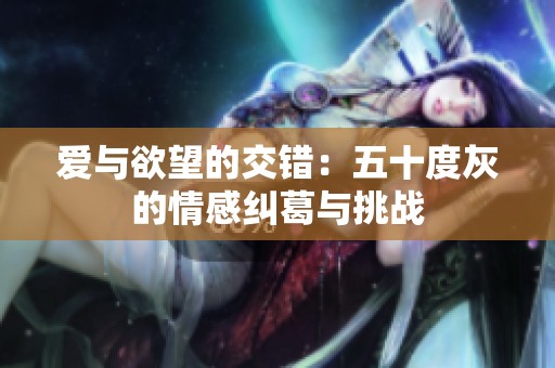 爱与欲望的交错：五十度灰的情感纠葛与挑战