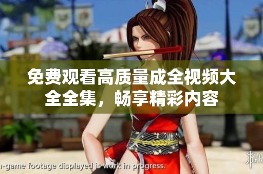 免费观看高质量成全视频大全全集，畅享精彩内容