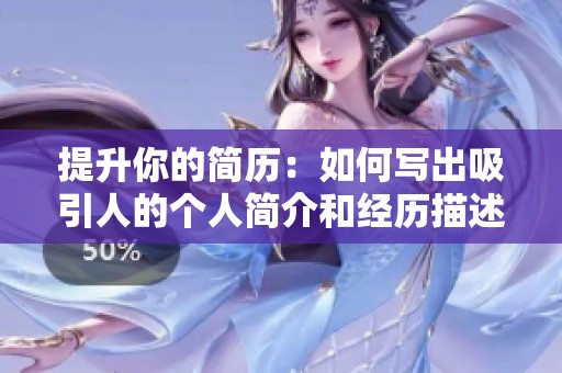 提升你的简历：如何写出吸引人的个人简介和经历描述