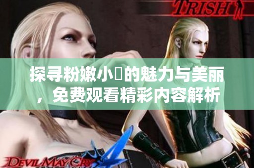 探寻粉嫩小泬的魅力与美丽，免费观看精彩内容解析