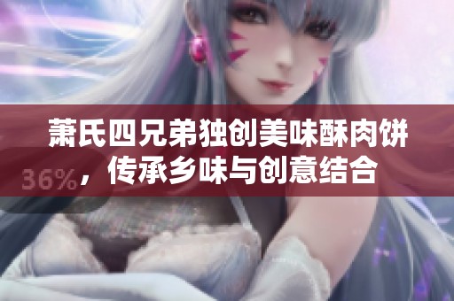 萧氏四兄弟独创美味酥肉饼，传承乡味与创意结合