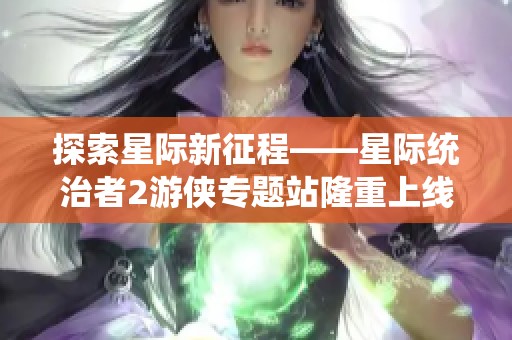 探索星际新征程——星际统治者2游侠专题站隆重上线！