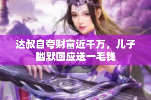 达叔自夸财富近千万，儿子幽默回应送一毛钱