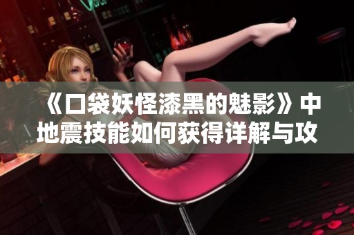 《口袋妖怪漆黑的魅影》中地震技能如何获得详解与攻略指南