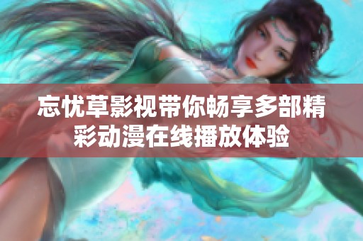 忘忧草影视带你畅享多部精彩动漫在线播放体验