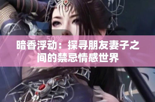 暗香浮动：探寻朋友妻子之间的禁忌情感世界