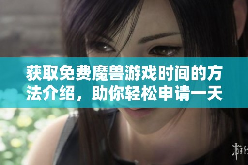 获取免费魔兽游戏时间的方法介绍，助你轻松申请一天玩乐体验