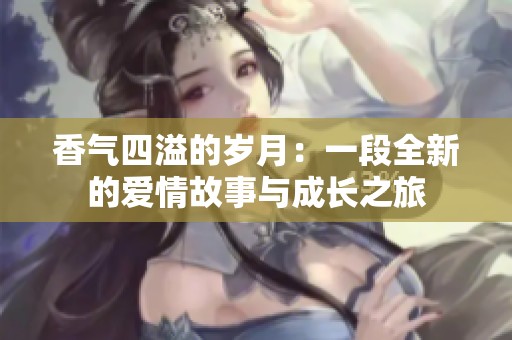 香气四溢的岁月：一段全新的爱情故事与成长之旅