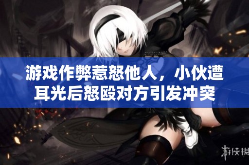 游戏作弊惹怒他人，小伙遭耳光后怒殴对方引发冲突