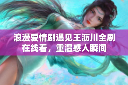浪漫爱情剧遇见王沥川全剧在线看，重温感人瞬间