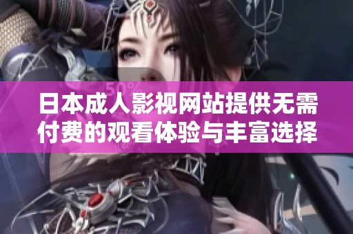日本成人影视网站提供无需付费的观看体验与丰富选择