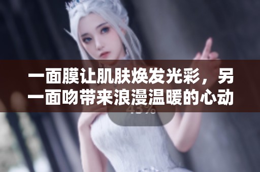 一面膜让肌肤焕发光彩，另一面吻带来浪漫温暖的心动体验