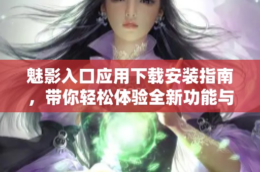 魅影入口应用下载安装指南，带你轻松体验全新功能与乐趣