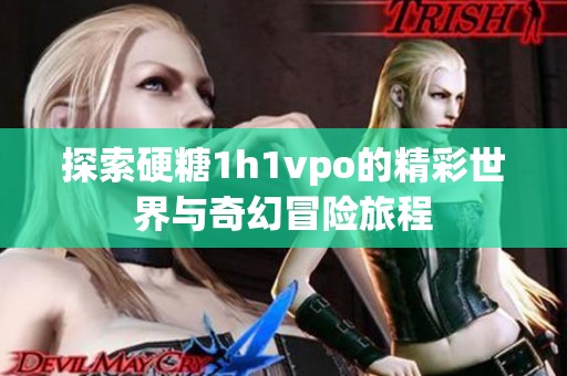 探索硬糖1h1vpo的精彩世界与奇幻冒险旅程